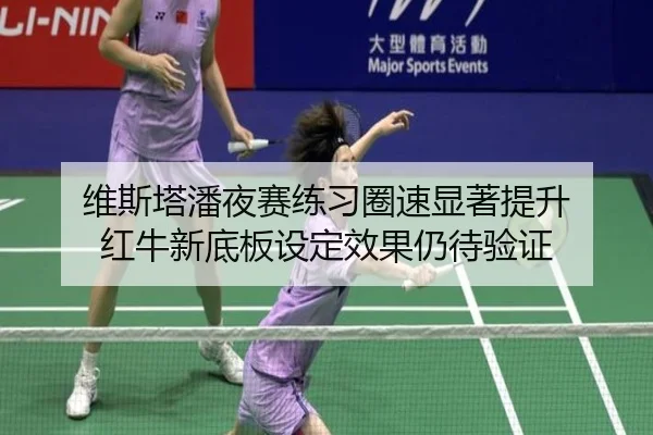 维斯塔潘夜赛练习圈速显著提升 红牛新底板设定效果仍待验证